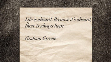 Life is absurd. Because it's absurd there is always hope